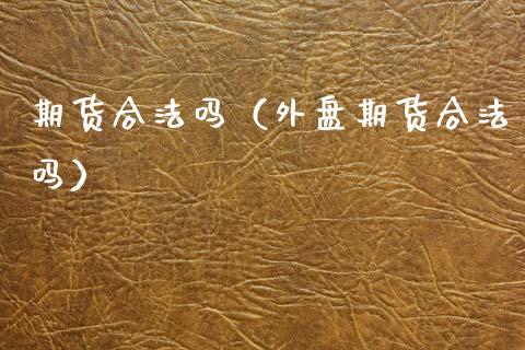 期货合法吗（外盘期货合法吗）_https://www.gnhpgy.com_原油期货_第1张