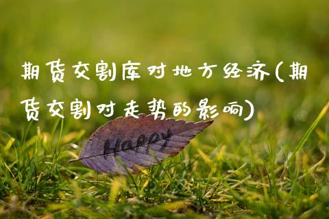 期货交割库对地方经济(期货交割对走势的影响)_股指期货_第1张_公牛期货直播室 期货交割库对地方经济(期货交割对走势的影响)_https://www.gnhpgy.com_股指期货_第1张