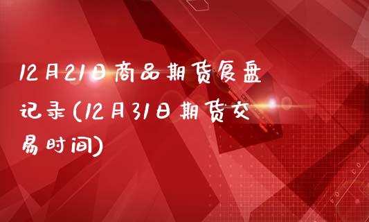 12月21日商品期货复盘记录(12月31日期货交易时间)_https://www.gnhpgy.com_道指期货_第1张