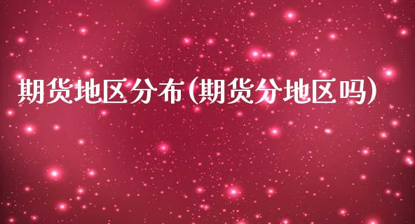期货地区分布(期货分地区吗)_https://www.gnhpgy.com_股指期货_第1张