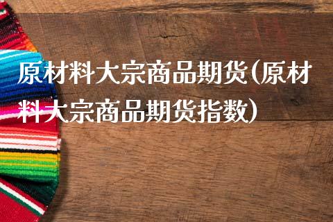 原材料大宗商品期货(原材料大宗商品期货指数)_纳指期货_第1张_公牛期货直播室 原材料大宗商品期货(原材料大宗商品期货指数)_https://www.gnhpgy.com_纳指期货_第1张