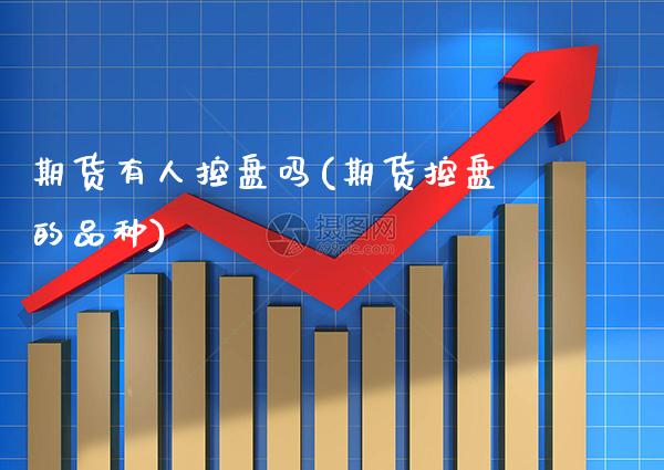 期货有人控盘吗(期货控盘的品种)_https://www.gnhpgy.com_德指期货_第1张