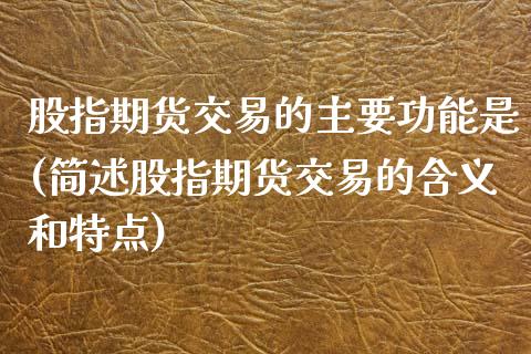 股指期货交易的主要功能是(简述股指期货交易的含义和特点)_https://www.gnhpgy.com_期货百科_第1张