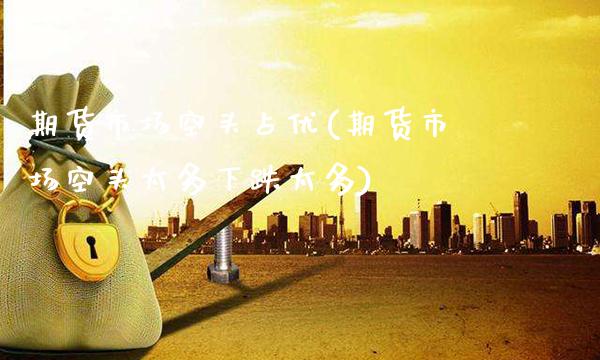期货市场空头占优(期货市场空头太多下跌太多)_https://www.gnhpgy.com_期货知识_第1张
