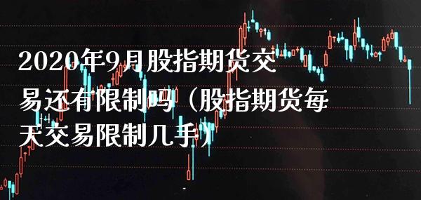 2020年9月股指期货交易还有限制吗（股指期货每天交易限制几手）_https://www.gnhpgy.com_股指期货_第1张