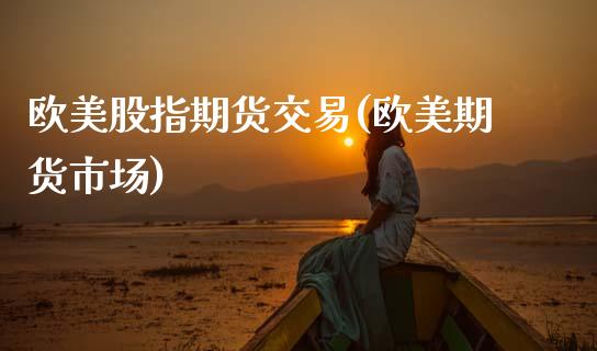欧美股指期货交易(欧美期货市场)_https://www.gnhpgy.com_道指期货_第1张