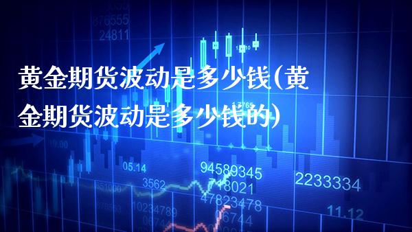 黄金期货波动是多少钱(黄金期货波动是多少钱的)_https://www.gnhpgy.com_期货知识_第1张