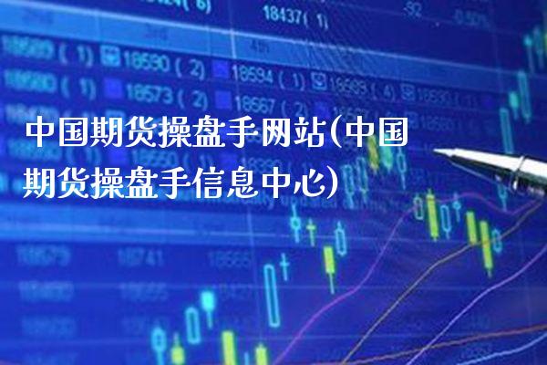 中国期货操盘手网站(中国期货操盘手信息中心)_https://www.gnhpgy.com_纳指期货_第1张