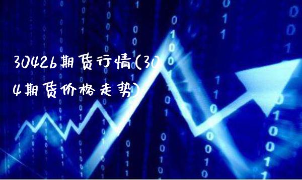 3042b期货行情(304期货价格走势)_https://www.gnhpgy.com_德指期货_第1张