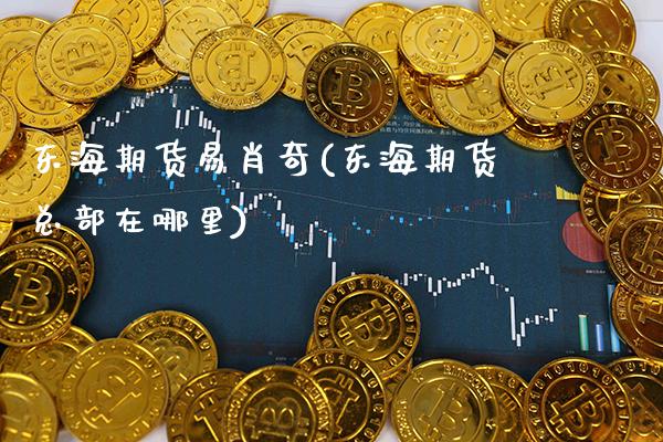 东海期货易肖奇(东海期货总部在哪里)_https://www.gnhpgy.com_黄金期货_第1张
