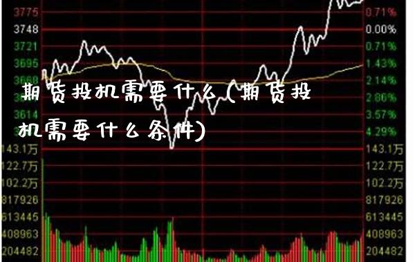期货投机需要什么(期货投机需要什么条件)_https://www.gnhpgy.com_德指期货_第1张