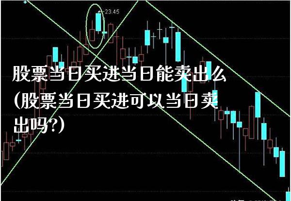 股票当日买进当日能卖出么(股票当日买进可以当日卖出吗?)_https://www.gnhpgy.com_纳指期货_第1张