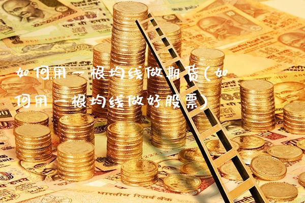 如何用一根均线做期货(如何用一根均线做好股票)_https://www.gnhpgy.com_股指期货_第1张