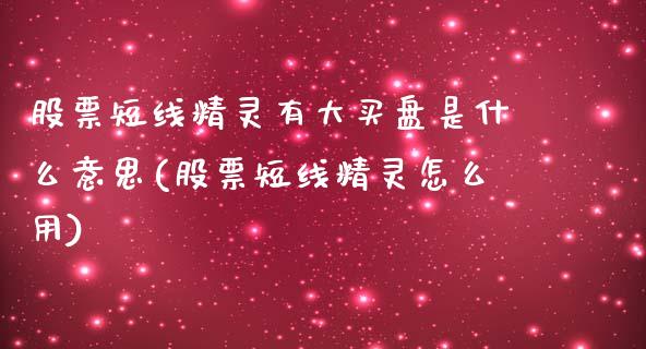 股票短线精灵有大买盘是什么意思(股票短线精灵怎么用)_https://www.gnhpgy.com_黄金期货_第1张