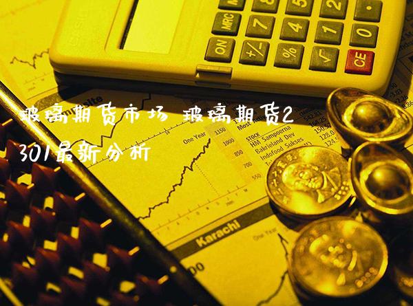 玻璃期货市场 玻璃期货2301最新分析_https://www.gnhpgy.com_期货知识_第1张