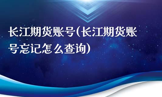 长江期货账号(长江期货账号忘记怎么查询)_https://www.gnhpgy.com_股指期货_第1张