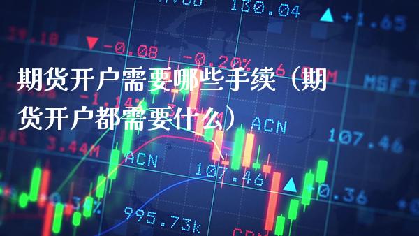 期货开户需要哪些手续（期货开户都需要什么）_https://www.gnhpgy.com_纳指期货_第1张