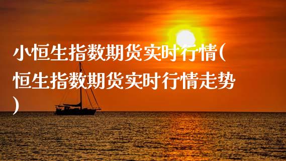 小恒生指数期货实时行情(恒生指数期货实时行情走势)_https://www.gnhpgy.com_原油期货_第1张