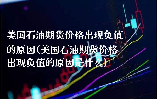 美国石油期货价格出现负值的原因(美国石油期货价格出现负值的原因是什么)_https://www.gnhpgy.com_道指期货_第1张
