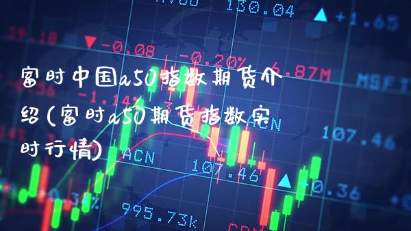 富时中国a50指数期货介绍(富时a50期货指数实时行情)_https://www.gnhpgy.com_道指期货_第1张