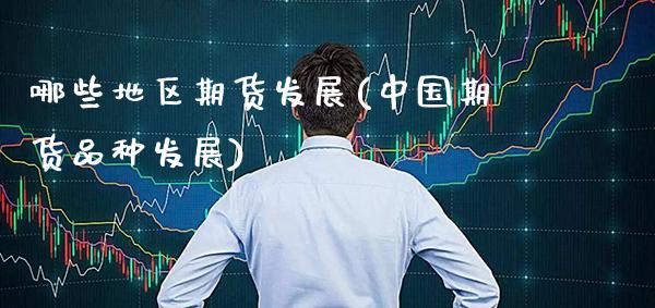 哪些地区期货发展(中国期货品种发展)_https://www.gnhpgy.com_期货知识_第1张
