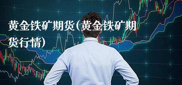 黄金铁矿期货(黄金铁矿期货行情)_https://www.gnhpgy.com_恒指期货_第1张