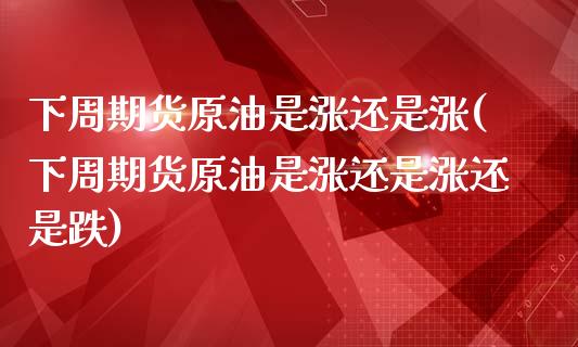 下周期货原油是涨还是涨(下周期货原油是涨还是涨还是跌)_黄金期货_第1张_公牛期货直播室 下周期货原油是涨还是涨(下周期货原油是涨还是涨还是跌)_https://www.gnhpgy.com_黄金期货_第1张