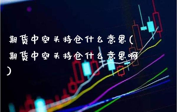 期货中空头持仓什么意思(期货中空头持仓什么意思啊)_https://www.gnhpgy.com_期货百科_第1张