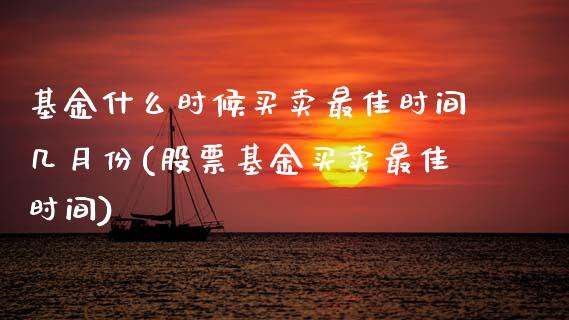 基金什么时候买卖最佳时间几月份(股票基金买卖最佳时间)_https://www.gnhpgy.com_原油期货_第1张