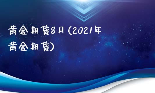 黄金期货8月(2021年黄金期货)_https://www.gnhpgy.com_德指期货_第1张