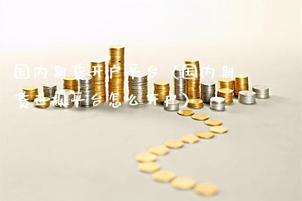 国内期货开户平台（国内期货正规平台怎么开户）_https://www.gnhpgy.com_道指期货_第1张
