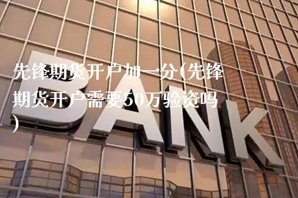 先锋期货开户加一分(先锋期货开户需要50万验资吗)_https://www.gnhpgy.com_原油期货_第1张