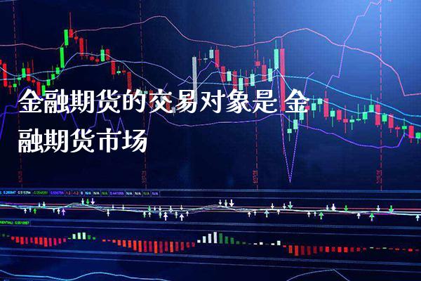 金融期货的交易对象是 金融期货市场_https://www.gnhpgy.com_道指期货_第1张