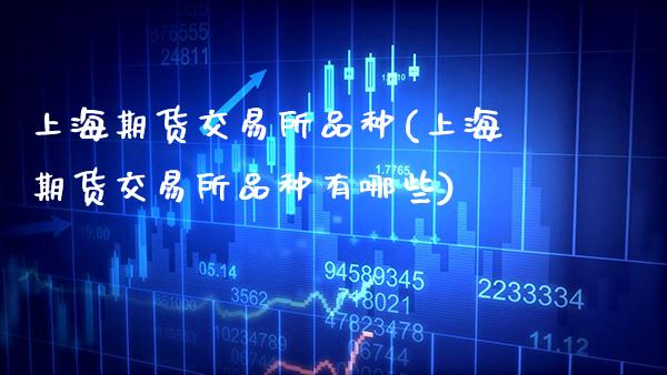 上海期货交易所品种(上海期货交易所品种有哪些)_https://www.gnhpgy.com_德指期货_第1张