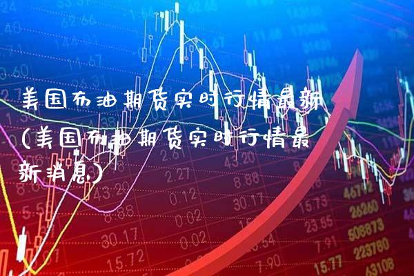 美国布油期货实时行情最新(美国布油期货实时行情最新消息)_https://www.gnhpgy.com_原油期货_第1张