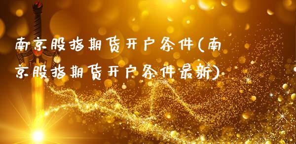 南京股指期货开户条件(南京股指期货开户条件最新)_https://www.gnhpgy.com_德指期货_第1张