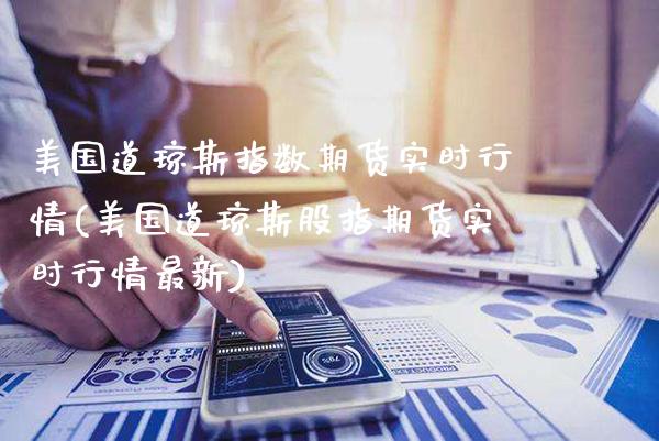 美国道琼斯指数期货实时行情(美国道琼斯股指期货实时行情最新)_https://www.gnhpgy.com_恒指期货_第1张