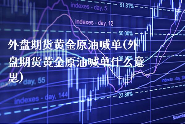 外盘期货黄金原油喊单(外盘期货黄金原油喊单什么意思)_https://www.gnhpgy.com_期货百科_第1张