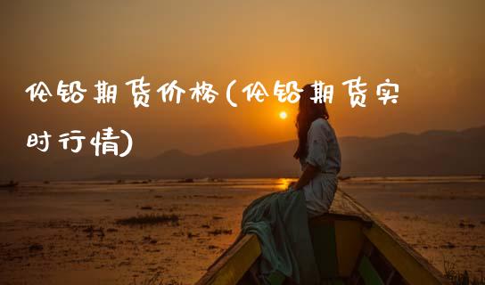 伦铅期货价格(伦铅期货实时行情)_https://www.gnhpgy.com_股指期货_第1张