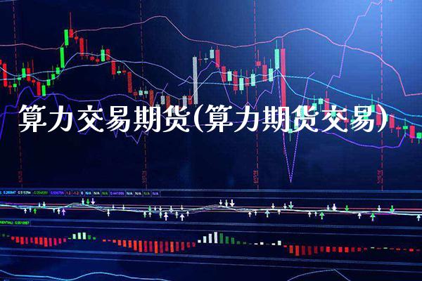 算力交易期货(算力期货交易)_https://www.gnhpgy.com_股指期货_第1张