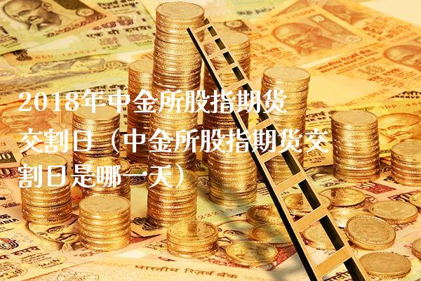 2018年所股指期货交割日（所股指期货交割日是哪一天）_https://www.gnhpgy.com_原油期货_第1张