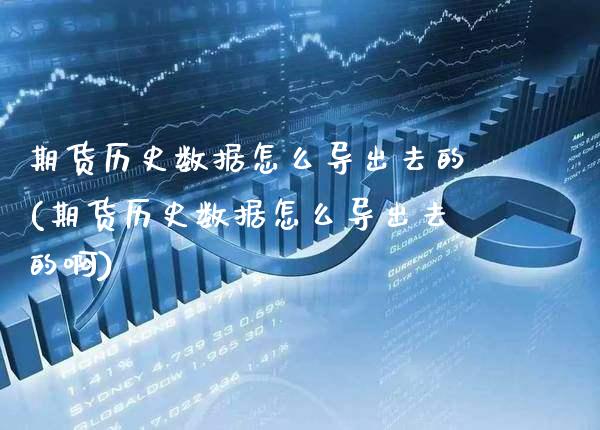 期货历史数据怎么导出去的(期货历史数据怎么导出去的啊)_纳指期货_第1张_公牛期货直播室 期货历史数据怎么导出去的(期货历史数据怎么导出去的啊)_https://www.gnhpgy.com_纳指期货_第1张