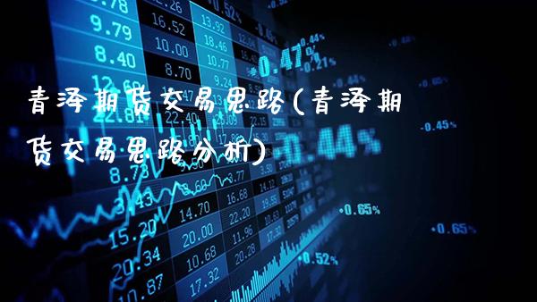 青泽期货交易思路(青泽期货交易思路分析)_https://www.gnhpgy.com_恒指期货_第1张