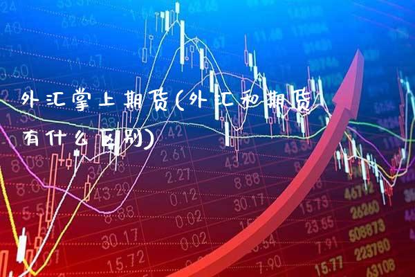 外汇掌上期货(外汇和期货有什么区别)_https://www.gnhpgy.com_原油期货_第1张