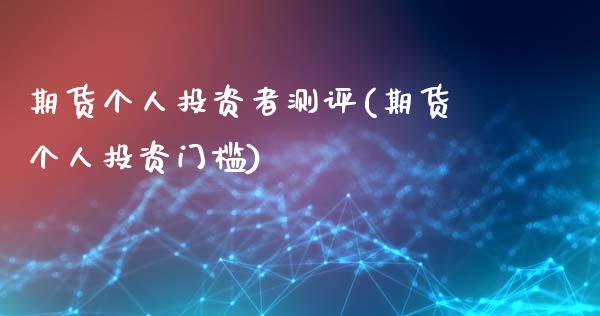 期货个人投资者测评(期货个人投资门槛)_https://www.gnhpgy.com_期货知识_第1张