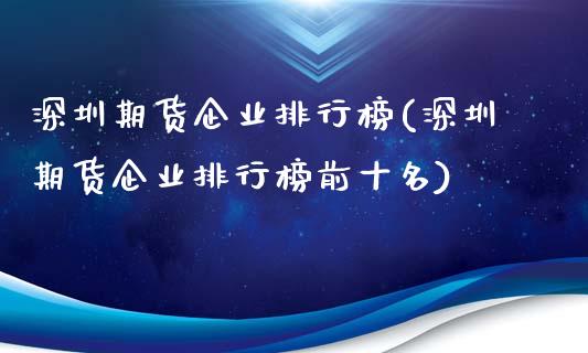 深圳期货企业排行榜(深圳期货企业排行榜前十名)_https://www.gnhpgy.com_股指期货_第1张