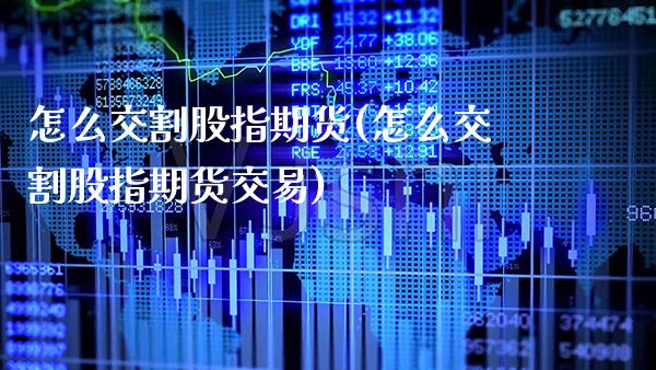 怎么交割股指期货(怎么交割股指期货交易)_https://www.gnhpgy.com_恒指期货_第1张