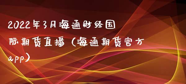 2022年3月海通财经国际期货直播（海通期货官方app）_https://www.gnhpgy.com_德指期货_第1张