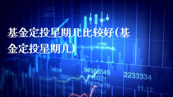 基金定投星期几比较好(基金定投星期几)_https://www.gnhpgy.com_期货知识_第1张