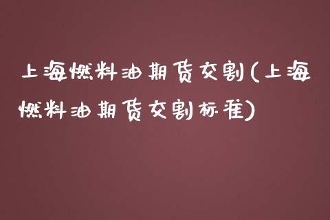 上海燃料油期货交割(上海燃料油期货交割标准)_https://www.gnhpgy.com_德指期货_第1张